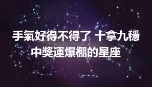 手氣好得不得了 十拿九穩 中獎運爆棚的星座
