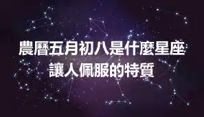 農曆五月初八是什麼星座 讓人佩服的特質