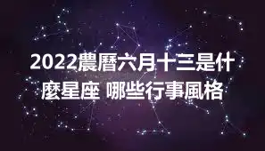 2022農曆六月十三是什麼星座 哪些行事風格