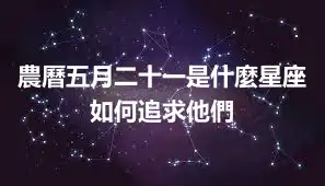 農曆五月二十一是什麼星座 如何追求他們