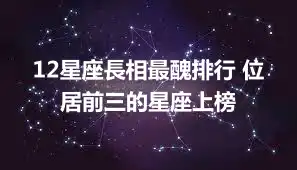12星座長相最醜排行 位居前三的星座上榜