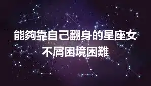 能夠靠自己翻身的星座女 不屑困境困難