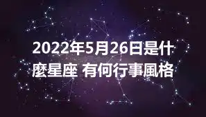 2022年5月26日是什麼星座 有何行事風格