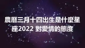 農曆三月十四出生是什麼星座2022 對愛情的態度