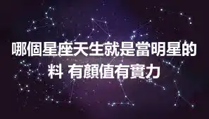 哪個星座天生就是當明星的料 有顏值有實力