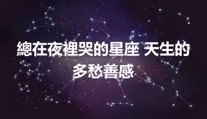 總在夜裡哭的星座 天生的多愁善感