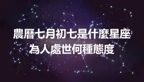農曆七月初七是什麼星座  為人處世何種態度