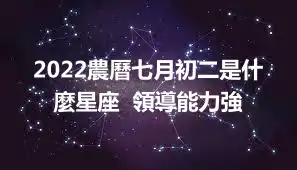 2022農曆七月初二是什麼星座  領導能力強