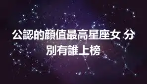 公認的顏值最高星座女 分別有誰上榜
