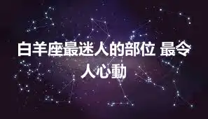 白羊座最迷人的部位 最令人心動