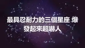 最具忍耐力的三個星座 爆發起來超嚇人
