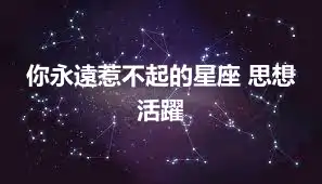 你永遠惹不起的星座 思想活躍