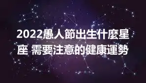 2022愚人節出生什麼星座 需要注意的健康運勢
