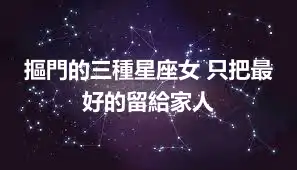 摳門的三種星座女 只把最好的留給家人