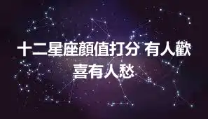 十二星座顏值打分 有人歡喜有人愁