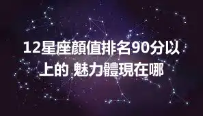 12星座顏值排名90分以上的 魅力體現在哪