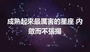 成熟起來最厲害的星座 內斂而不張揚