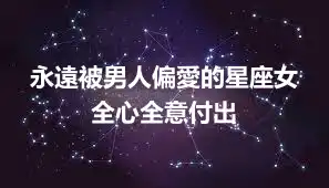 永遠被男人偏愛的星座女 全心全意付出