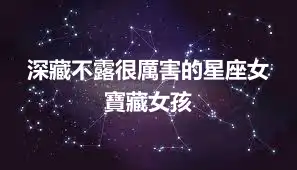 深藏不露很厲害的星座女  寶藏女孩