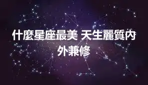 什麼星座最美 天生麗質內外兼修