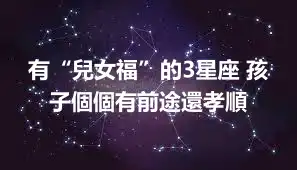 有“兒女福”的3星座 孩子個個有前途還孝順