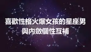 喜歡性格火爆女孩的星座男 與內斂個性互補
