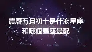 農曆五月初十是什麼星座 和哪個星座最配