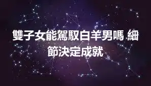 雙子女能駕馭白羊男嗎 細節決定成就