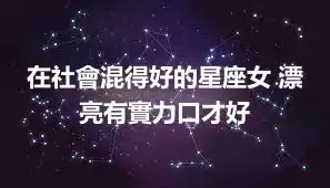 在社會混得好的星座女 漂亮有實力口才好