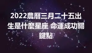 2022農曆三月二十五出生是什麼星座 命運成功關鍵點