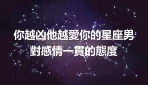 你越凶他越愛你的星座男 對感情一貫的態度