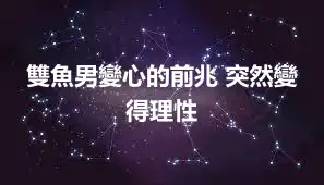雙魚男變心的前兆 突然變得理性