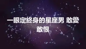 一眼定終身的星座男 敢愛敢恨