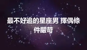 最不好追的星座男 擇偶條件嚴苛