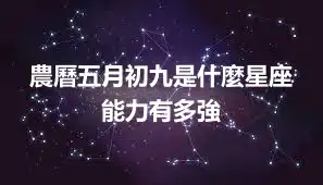 農曆五月初九是什麼星座 能力有多強
