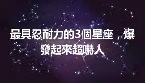 最具忍耐力的3個星座，爆發起來超嚇人