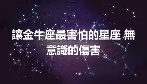 讓金牛座最害怕的星座 無意識的傷害