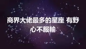 商界大佬最多的星座 有野心不服輸