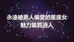 永遠被男人偏愛的星座女 魅力氣質過人