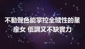 不動聲色能掌控全域性的星座女 低調又不缺實力