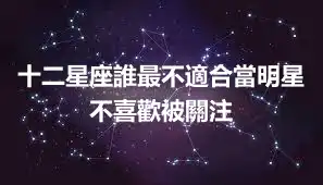 十二星座誰最不適合當明星 不喜歡被關注