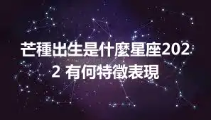 芒種出生是什麼星座2022 有何特徵表現