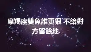 摩羯座雙魚誰更狠 不給對方留餘地