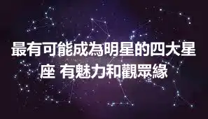 最有可能成為明星的四大星座 有魅力和觀眾緣