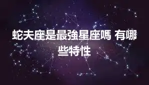 蛇夫座是最強星座嗎 有哪些特性