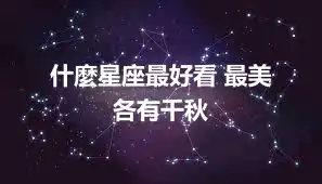 什麼星座最好看 最美  各有千秋