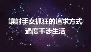 讓射手女抓狂的追求方式 過度干涉生活