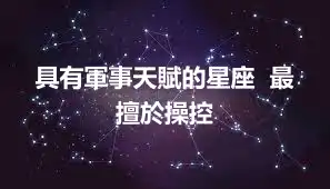 具有軍事天賦的星座  最擅於操控