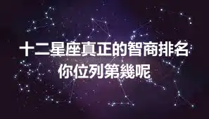 十二星座真正的智商排名 你位列第幾呢