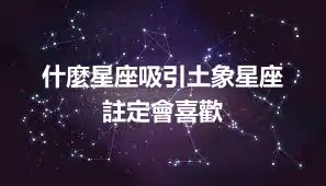 什麼星座吸引土象星座  註定會喜歡